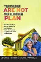 YOUR CHILDREN ARE NOT YOUR RETIREMENT PLAN: For A Happy Retirement, Do This Instead