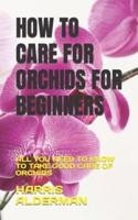 HOW TO CARE FOR ORCHIDS FOR BEGINNERS: ALL YOU NEED TO KNOW TO TAKE GOOD CARE OF ORCHIDS