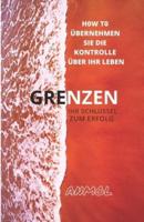 GRENZEN ( IHR SCHLÜSSEL ZUM ERFOLG): H0W T0 ÜBERNEHMEN SIE DIE KONTROLLE ÜBER IHR LEBEN