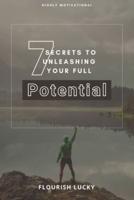 7 SECRETS TO UNLEASHING YOUR FULL POTENTIAL: SECRETS TO WEALTH AND ULTIMATE HAPPINESS