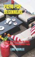 PATIO FOR BEGINNERS : A Step By Step Guide On What You Need To Know About Patio
