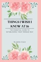 Things I wish I knew at 16: The essential guide to establishing your teenage self