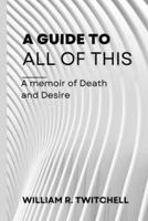 A Guide to All of This : A Memoir of Death and Desire
