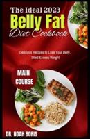 The Ideal 2023 Belly Fat Diet Cookbook: Delicious Recipes to Lose Your Belly, Shed Excess Weight