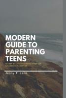 MODERN GUIDE TO PARENTING TEENS : Secret ways to get teens heart for successful parenting