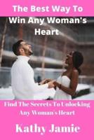 The Best Way To Win a Woman's Heart: Find the Secrets to Unlocking any woman's heart.