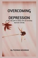 OVERCOMING DEPRESSION : A self- help guide on dealing with and overcoming depression naturally