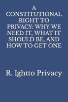 A CONSTITUTIONAL RIGHT TO PRIVACY:  WHY WE NEED IT, WHAT IT SHOULD BE, AND HOW TO GET ONE