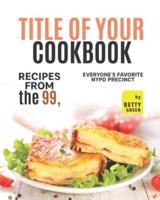 Title of Your Cookbook: Recipes from the 99, Everyoneงs Favorite NYPD Precinct