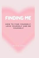 FINDING ME: HOW TO FIND YOURSELF, LOVE YOURSELF AND BE YOURSELF