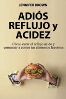 Adiós Reflujo y Acidez: Cómo curar el reflujo ácido y  comenzar a comer tus alimentos favoritos