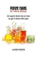 PERFUME MAKING IS VERY EASY:  An expert direct tip on how to get it done with ease