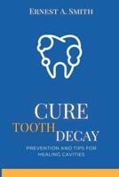 Cure Tooth Decay: Prevention and Tips for Healing Cavities