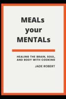 MEALs your MENTALs: Healing the Brain, Soul, and Body with Cooking