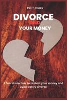 DIVORCE AND YOUR MONEY : 7 Secrets to protect your money and avoid costly divorce.