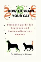 How to train your cat: Ultimate guide for beginner and cat owners