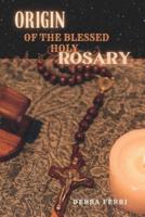 ORIGIN OF THE BLESSED HOLY ROSARY.