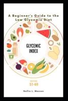 GLYCEMIC INDEX: A Beginner's Guide to the Low Glycemic Diet