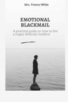 EMOTIONAL BLACKMAIL: A practical guide on how to live a happy life (truly healthy).