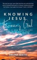 Knowing Jesus Knowing God: What is God Really Like and What Does That Mean for You?