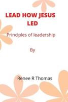 LEAD HOW JESUS  LED: Principles of leadership