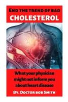 End the trend of bad cholesterol : What your physician might not inform you about heart disease