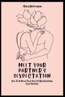MEET YOUR PARTNER'S SEXPECTATION: How To Improve Your Sex Life By Satisfying Your Partner