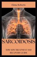 SARCOIDOSIS: THE NEW TREATMENT AND RECOVERY GUIDE