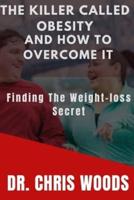 THE KILLER CALLED OBESITY AND HOW TO OVERCOME IT : Finding the Weight-loss secret
