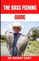 The Bass Fishing Guide: A Complete Guide to Mastering Freshwater Bass Fishing Techniques