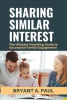 SHARING SIMILAR INTEREST : The Ultimate Parenting Guide to Successful Family Engagement