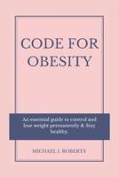 Code For Obesity: An Essential Guide To Control And Lose Weight Permanently & Stay Healthy.