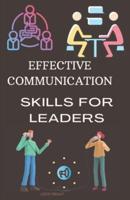 Effective Communication Skills for Leaders: Developing Leadership and Communication Skills