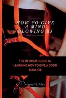 HOW TO GIVE A MIND BLOWING BJ: The Ultimate Guide to Learning How to Give a Good Blowjob
