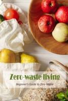 Zero-waste living:Beginner's Guide to Zero Waste: Beginners' Guide to Zero Waste.