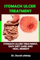 Stomach Ulcer Treatment: Stomach Ulcer Treatment, Easy Diet Care And Heal Remedy