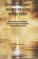 STUDYING THE WORD OF GOD WITH EASE: PRACTICALLY PROVEN WAYS ON HOW TO STUDY THE WORD OF GOD