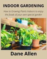 INDOOR GARDENING: How to Growing Plants Indoors to enjoy the foods of your own special garden