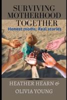 Surviving Motherhood Together: Honest moms, Real stories