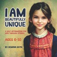 I AM BEAUTIFULLY UNIQUE: A SELF-AFFIRMATION FOR KIDS THROUGH STORIES