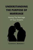 UNDERSTANDING THE PURPOSE OF MARRIAGE : HAVING THE MARRIAGE OF YOUR DREAMS