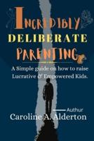 INCREDIBLY DELIBERATE PARENTING.: A Simple Guide on how to raise Lucrative & Empowered Kids.