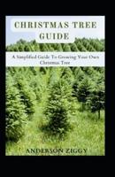 Christmas Tree Guide: A Simplified Guide To Growing Your Own Christmas Tree
