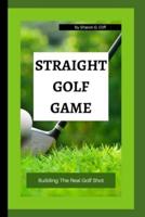 STRAIGHT GOLF GAME: Building The Real Golf Shot