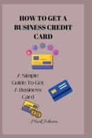 HOW TO GET A BUSINESS CREDIT CARD : A Simple Guide To Get A Business Credit Card