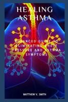 HEALING ASTHMA: Advanced Guide to Eliminating Chest Pressure and Asthma Symptoms