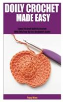 DOILY CROCHET MADE EASY : Learn The Craft of Doily Crochet With This Step By Step Beginners Guide