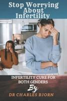 Stop Worrying About Infertility : The Cure for Infertility In Both Genders