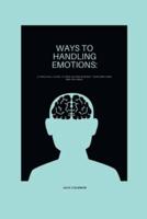 WAYS TO HANDLING EMOTIONS:: A practical guide to master and manage  your emotions and feelings.