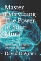 Master Everything  The Power of Your Mind: How our Thoughts become Things